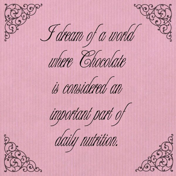 I dream of a World where Chocolate is considered an important part of daily nutrition
